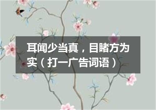 耳闻少当真，目睹方为实（打一广告词语）