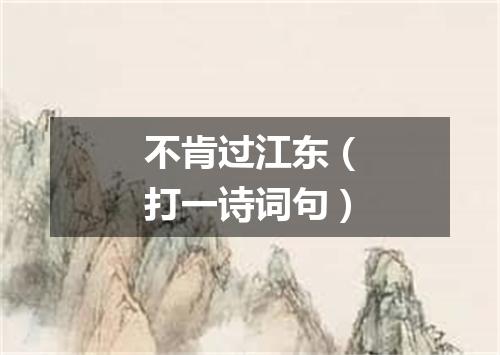 不肯过江东（打一诗词句）