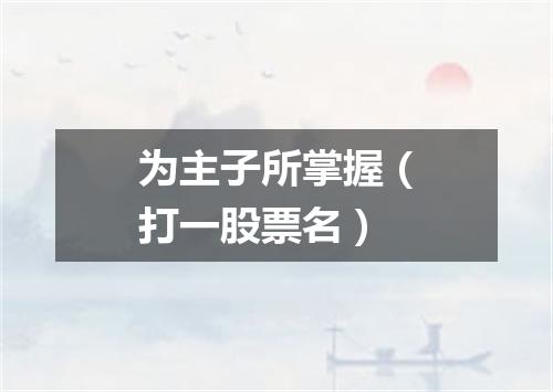 为主子所掌握（打一股票名）