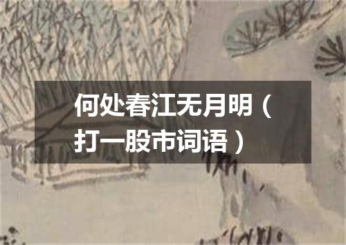 何处春江无月明（打一股市词语）