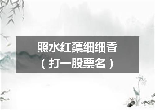 照水红蕖细细香（打一股票名）