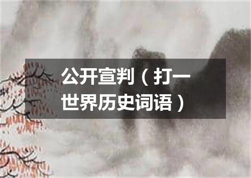 公开宣判（打一世界历史词语）