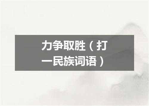 力争取胜（打一民族词语）