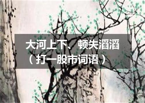 大河上下、顿失滔滔（打一股市词语）