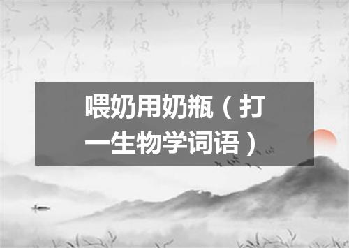 喂奶用奶瓶（打一生物学词语）