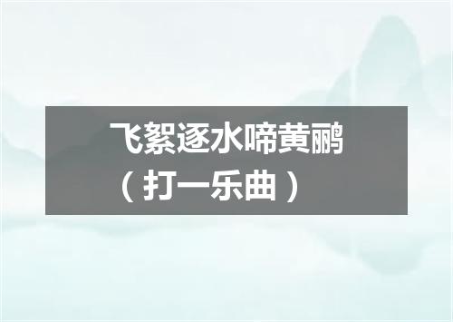 飞絮逐水啼黄鹂（打一乐曲）