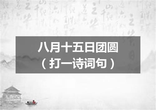 八月十五日团圆（打一诗词句）