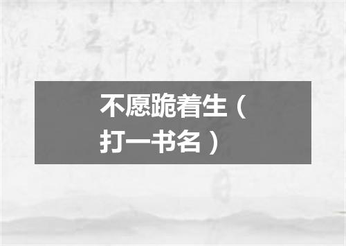 不愿跪着生（打一书名）