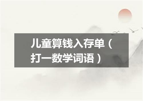儿童算钱入存单（打一数学词语）