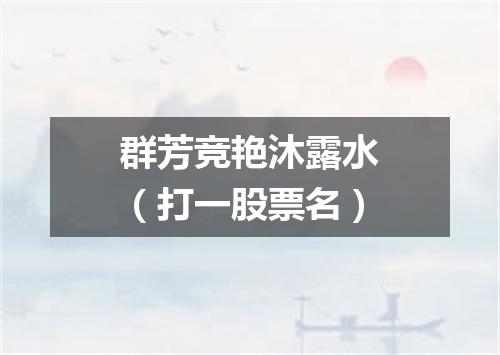 群芳竞艳沐露水（打一股票名）