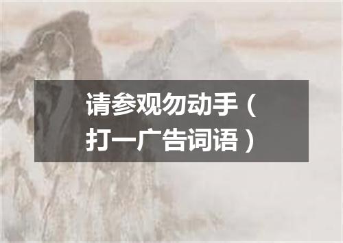 请参观勿动手（打一广告词语）