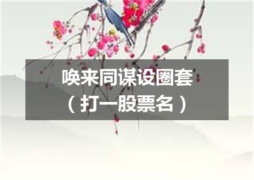 唤来同谋设圈套（打一股票名）