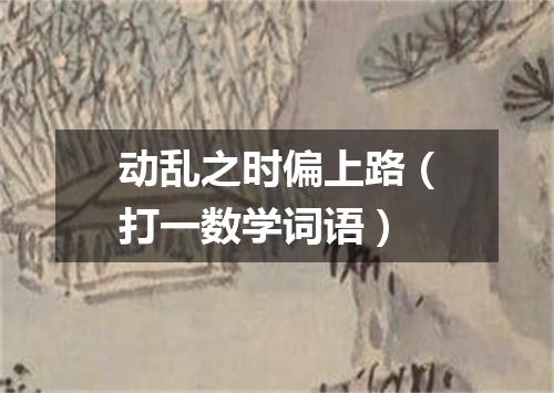 动乱之时偏上路（打一数学词语）