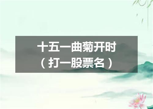 十五一曲菊开时（打一股票名）