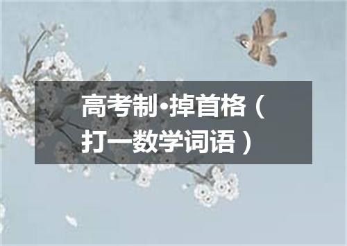高考制·掉首格（打一数学词语）