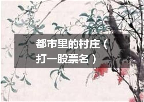 都市里的村庄（打一股票名）
