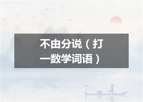 不由分说（打一数学词语）