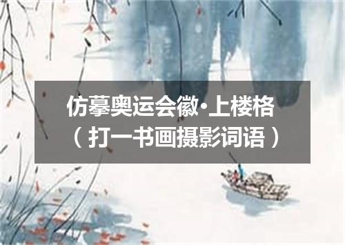 仿摹奥运会徽·上楼格（打一书画摄影词语）