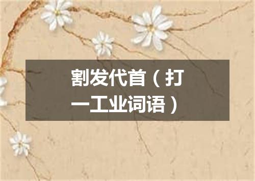 割发代首（打一工业词语）