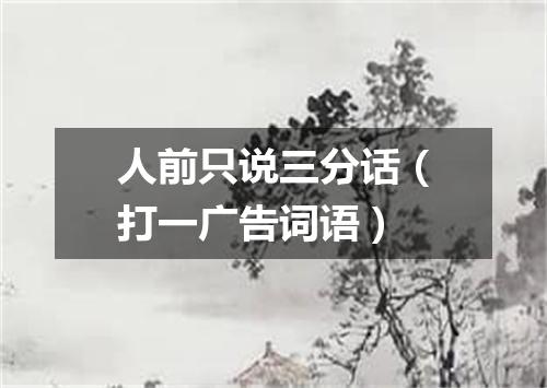 人前只说三分话（打一广告词语）