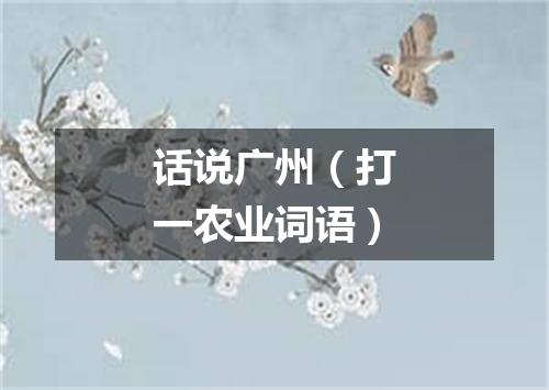 话说广州（打一农业词语）