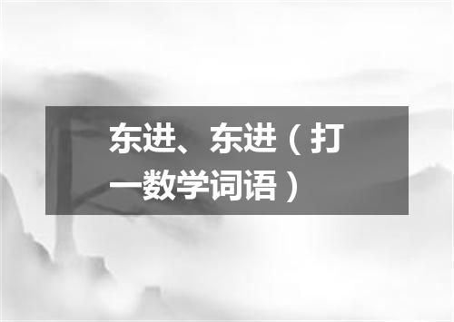 东进、东进（打一数学词语）