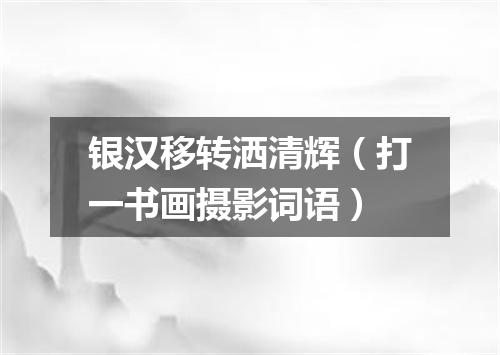 银汉移转洒清辉（打一书画摄影词语）