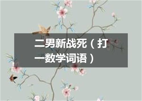 二男新战死（打一数学词语）