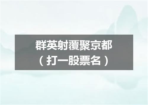群英射覆聚京都（打一股票名）