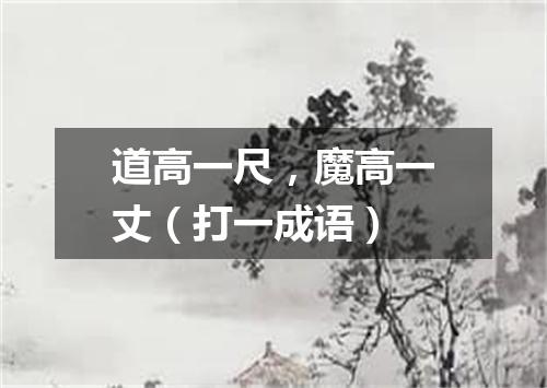 道高一尺，魔高一丈（打一成语）