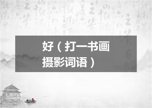 好（打一书画摄影词语）