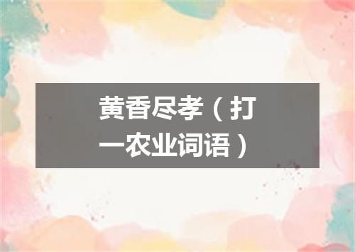 黄香尽孝（打一农业词语）