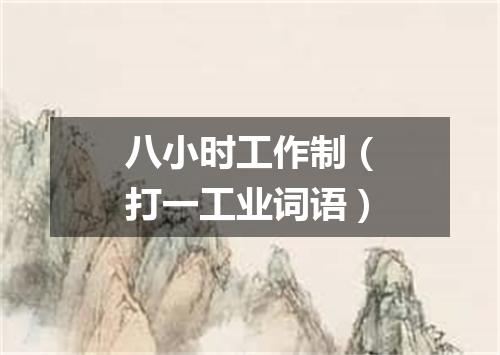 八小时工作制（打一工业词语）