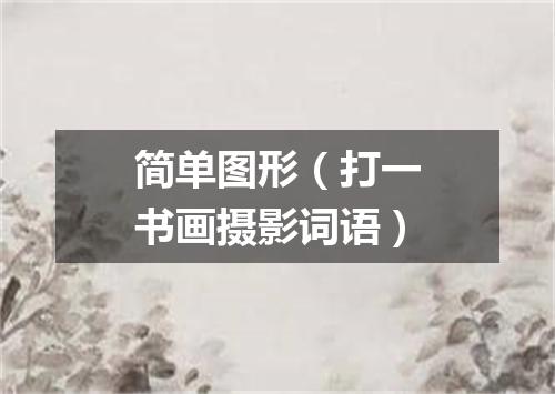 简单图形（打一书画摄影词语）