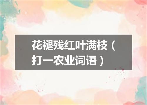 花褪残红叶满枝（打一农业词语）