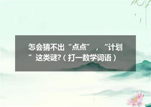 怎会猜不出“点点”，“计划”这类谜?（打一数学词语）