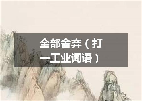 全部舍弃（打一工业词语）