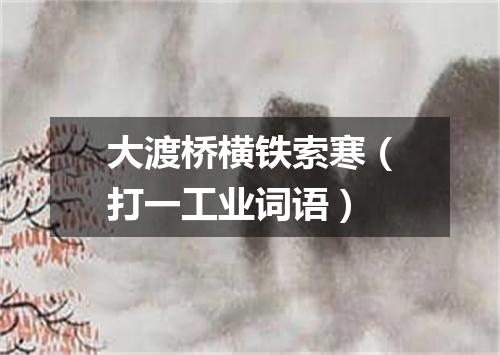 大渡桥横铁索寒（打一工业词语）