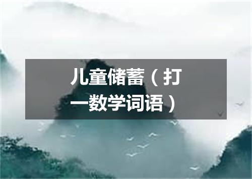 儿童储蓄（打一数学词语）