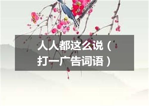 人人都这么说（打一广告词语）