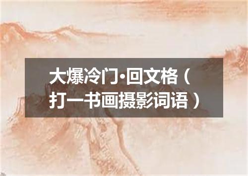 大爆冷门·回文格（打一书画摄影词语）