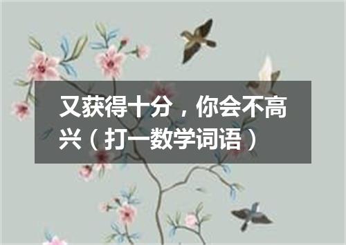又获得十分，你会不高兴（打一数学词语）