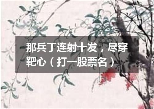 那兵丁连射十发，尽穿靶心（打一股票名）