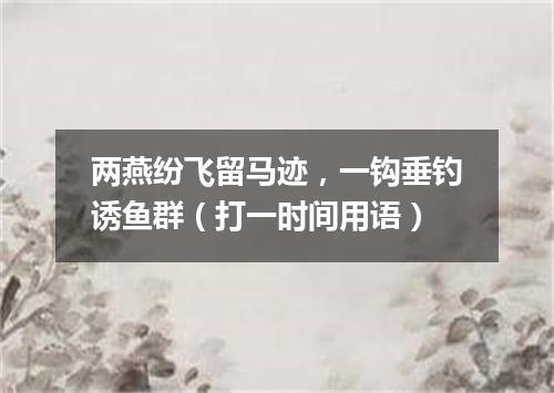 两燕纷飞留马迹，一钩垂钓诱鱼群（打一时间用语）