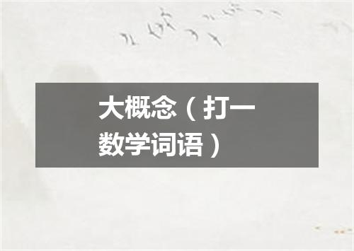 大概念（打一数学词语）