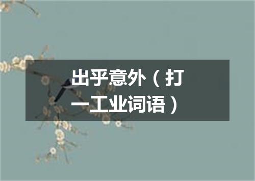 出乎意外（打一工业词语）