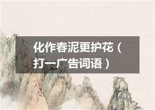 化作春泥更护花（打一广告词语）