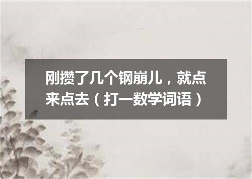 刚攒了几个钢崩儿，就点来点去（打一数学词语）