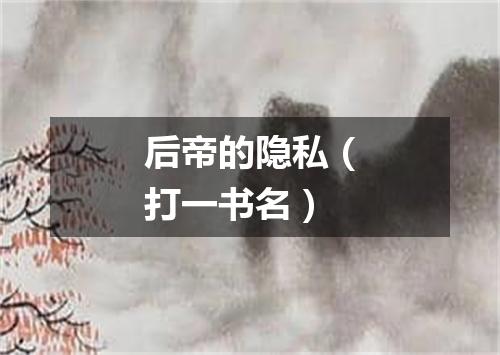 后帝的隐私（打一书名）