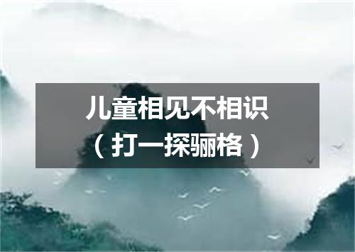 儿童相见不相识（打一探骊格）